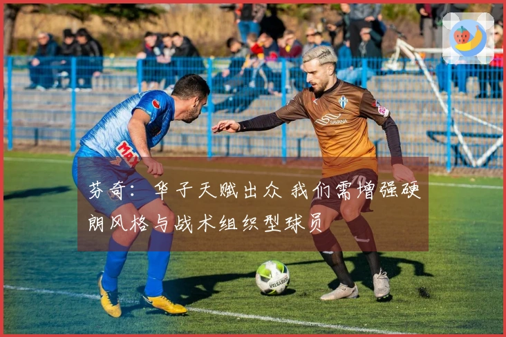 芬奇：华子天赋出众 我们需增强硬朗风格与战术组织型球员